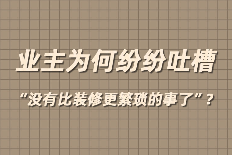 业主为何纷纷吐槽“没有比装修更繁琐的事了”？